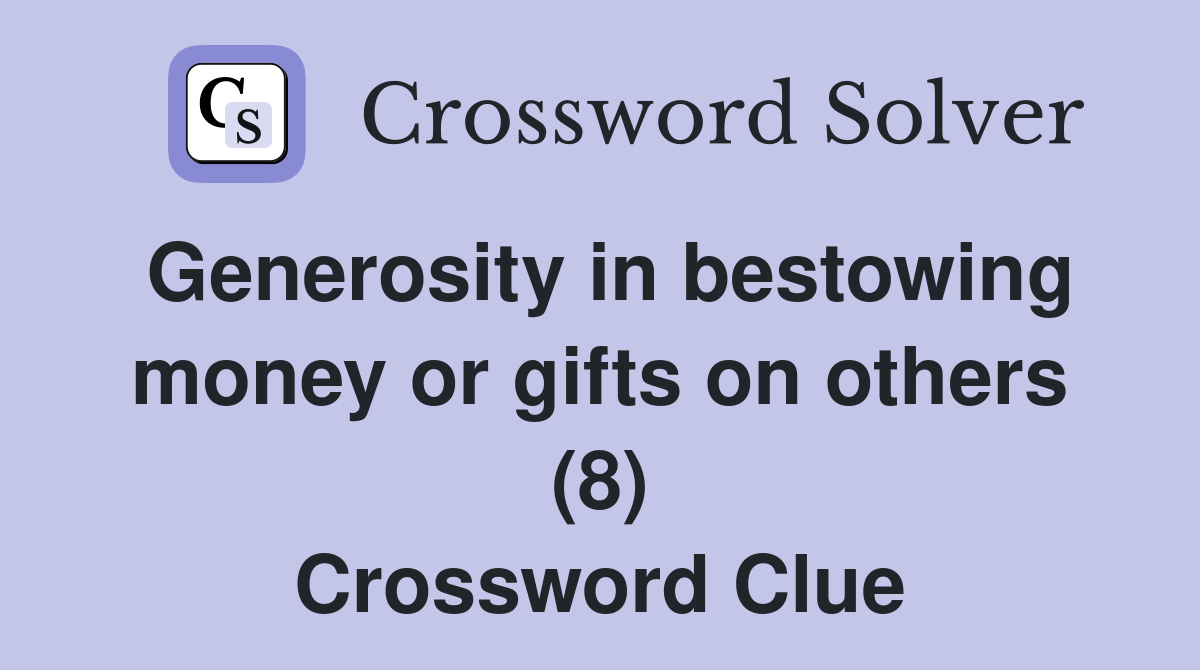 Generosity in bestowing money or gifts on others (8) - Crossword Clue